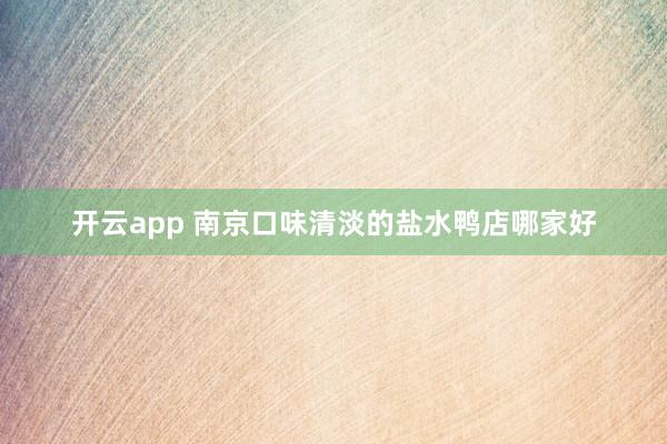 开云app 南京口味清淡的盐水鸭店哪家好