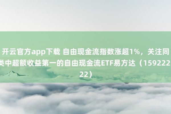 开云官方app下载 自由现金流指数涨超1%，关注同类中超额收益第一的自由现金流ETF易方达（159222）