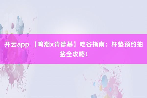 开云app 【鸣潮x肯德基】吃谷指南:杯垫预约抽签全攻略!