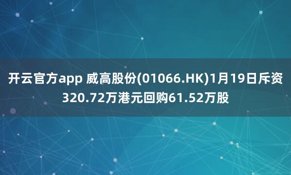 开云官方app 威高股份(01066.HK)1月19日斥资320.72万港元回购61.52万股
