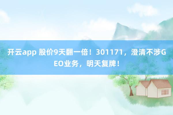 开云app 股价9天翻一倍！301171，澄清不涉GEO业务，明天复牌！