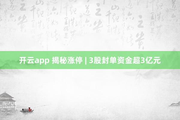 开云app 揭秘涨停 | 3股封单资金超3亿元