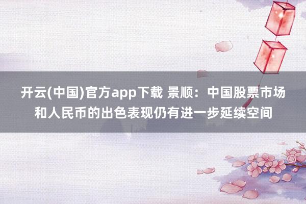开云(中国)官方app下载 景顺：中国股票市场和人民币的出色表现仍有进一步延续空间