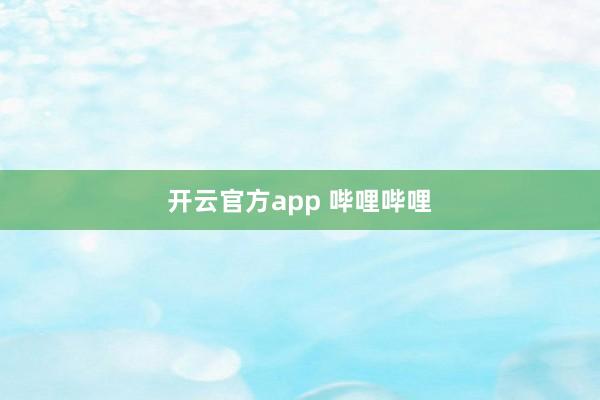 开云官方app 哔哩哔哩