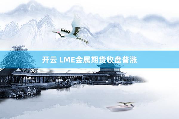 开云 LME金属期货收盘普涨