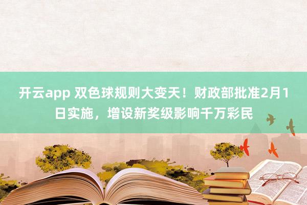 开云app 双色球规则大变天!财政部批准2月1日实施,增设新奖级影响千万彩民