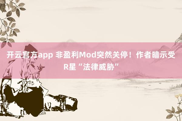 开云官方app 非盈利Mod突然关停！作者暗示受R星“法律威胁”