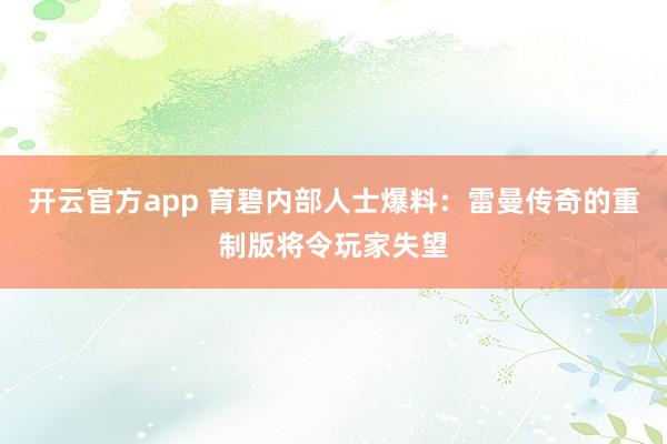 开云官方app 育碧内部人士爆料：雷曼传奇的重制版将令玩家失望
