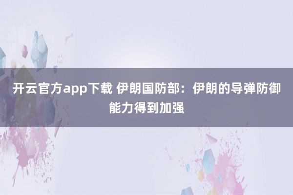 开云官方app下载 伊朗国防部:伊朗的导弹防御能力得到加强