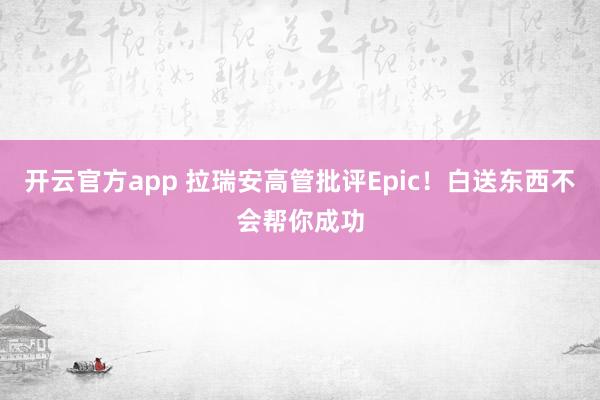 开云官方app 拉瑞安高管批评Epic！白送东西不会帮你成功