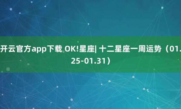 开云官方app下载 OK!星座| 十二星座一周运势(01.25-01.31)