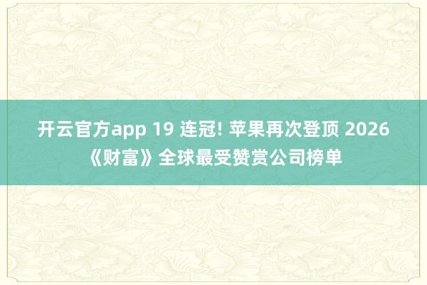 开云官方app 19 连冠! 苹果再次登顶 2026《财富》全球最受赞赏公司榜单