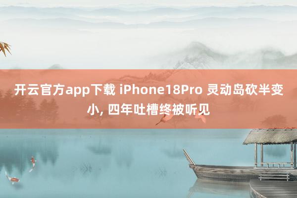 开云官方app下载 iPhone18Pro 灵动岛砍半变小, 四年吐槽终被听见