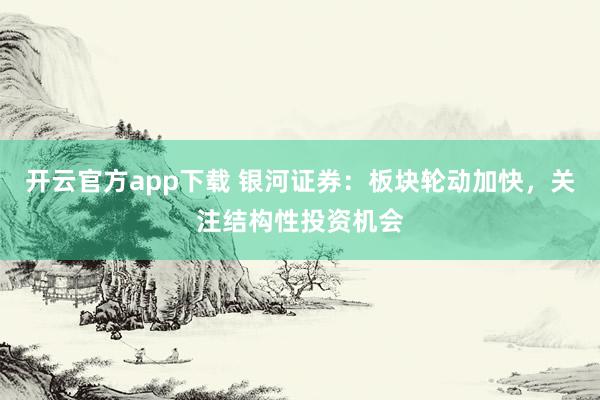 开云官方app下载 银河证券:板块轮动加快,关注结构性投资机会