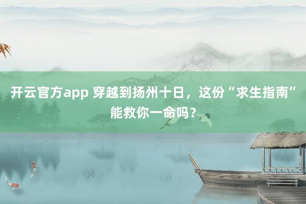 开云官方app 穿越到扬州十日，这份“求生指南”能救你一命吗？