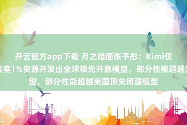 开云官方app下载 月之暗面张予彤：Kimi仅使用美国顶尖实验室1%资源开发出全球领先开源模型，部分性能超越美国顶尖闭源模型