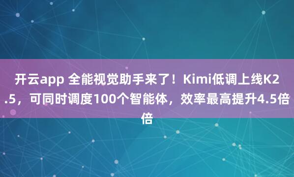开云app 全能视觉助手来了！Kimi低调上线K2.5，可同时调度100个智能体，效率最高提升4.5倍