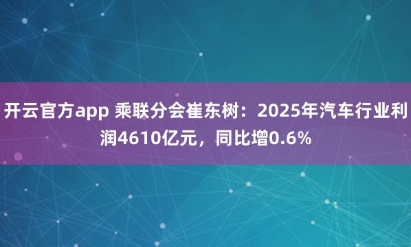 开云官方app 乘联分会崔东树:2025年汽车行业利润4610亿元,同比增0.6%