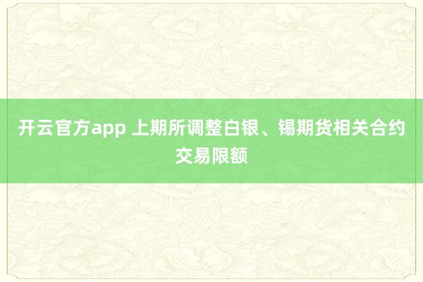 开云官方app 上期所调整白银、锡期货相关合约交易限额
