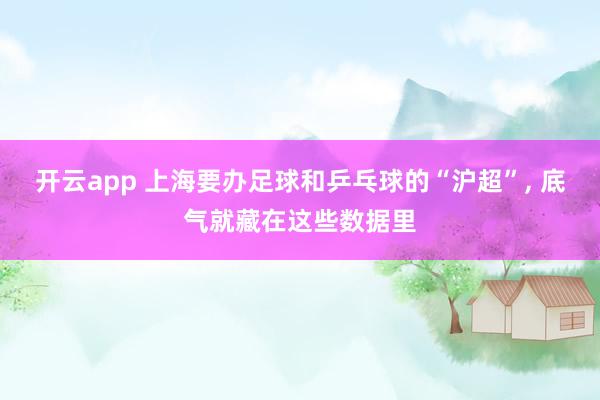 开云app 上海要办足球和乒乓球的“沪超”， 底气就藏在这些数据里