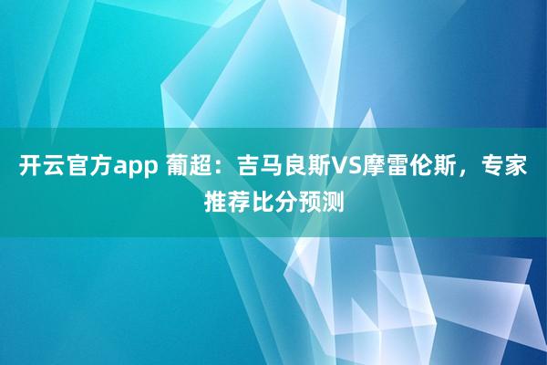 开云官方app 葡超：吉马良斯VS摩雷伦斯，专家推荐比分预测