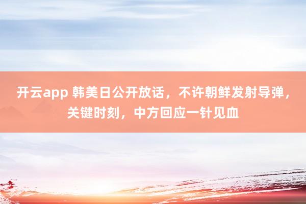 开云app 韩美日公开放话,不许朝鲜发射导弹,关键时刻,中方回应一针见血