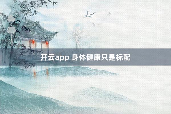 开云app 身体健康只是标配