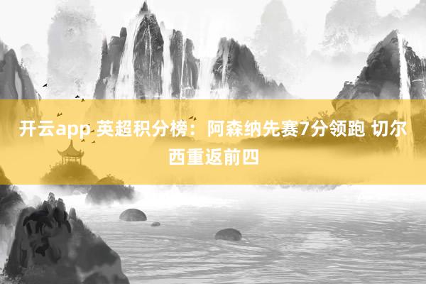 开云app 英超积分榜：阿森纳先赛7分领跑 切尔西重返前四