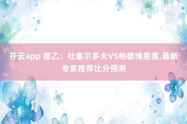 开云app 德乙：杜塞尔多夫VS帕德博恩赛,最新专家推荐比分预测
