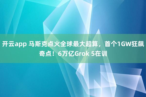 开云app 马斯克点火全球最大超算，首个1GW狂飙奇点！6万亿Grok 5在训