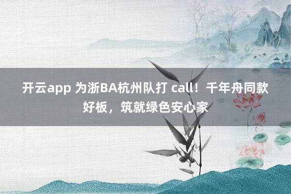 开云app 为浙BA杭州队打 call！千年舟同款好板，筑就绿色安心家