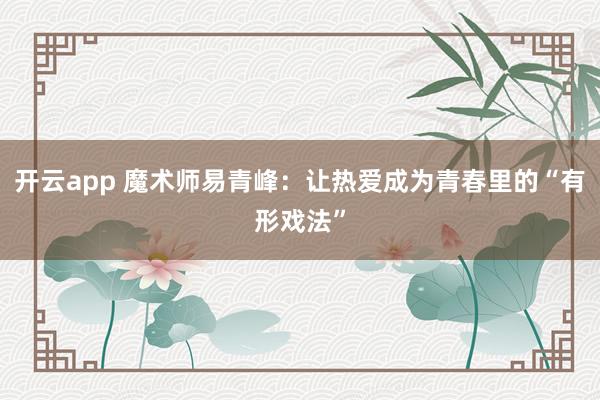开云app 魔术师易青峰：让热爱成为青春里的“有形戏法”