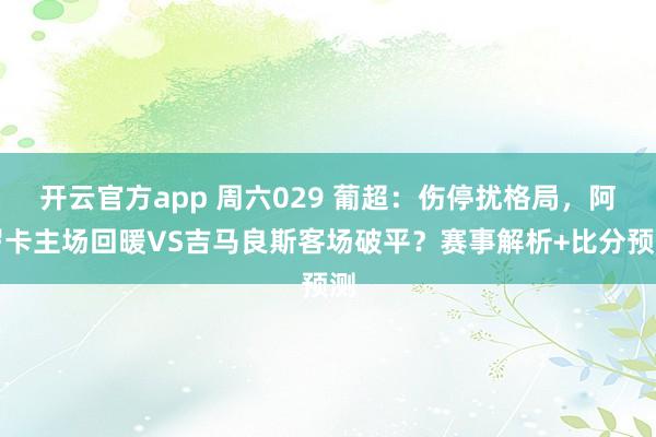 开云官方app 周六029 葡超：伤停扰格局，阿罗卡主场回暖VS吉马良斯客场破平？赛事解析+比分预测