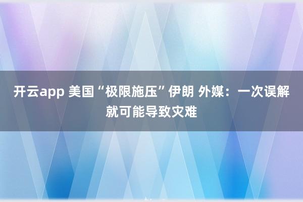 开云app 美国“极限施压”伊朗 外媒：一次误解就可能导致灾难