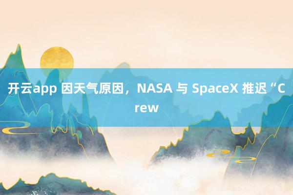 开云app 因天气原因，NASA 与 SpaceX 推迟“Crew