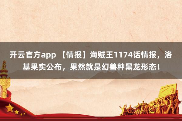 开云官方app 【情报】海贼王1174话情报，洛基果实公布，果然就是幻兽种黑龙形态！