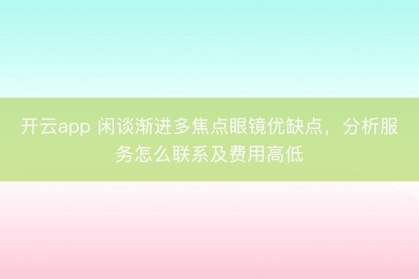 开云app 闲谈渐进多焦点眼镜优缺点，分析服务怎么联系及费用高低