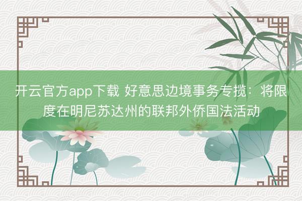 开云官方app下载 好意思边境事务专揽：将限度在明尼苏达州的联邦外侨国法活动