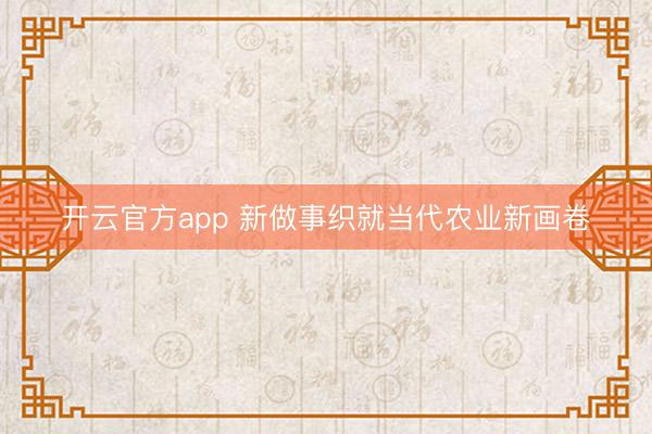开云官方app 新做事织就当代农业新画卷