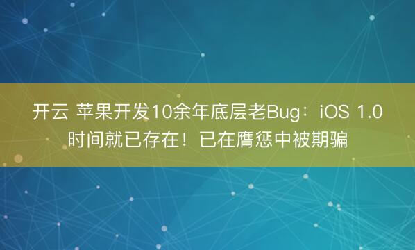 开云 苹果开发10余年底层老Bug：iOS 1.0时间就已存在！已在膺惩中被期骗
