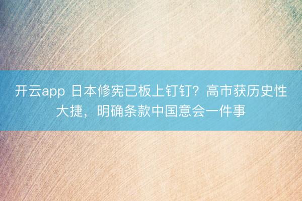 开云app 日本修宪已板上钉钉?高市获历史性大捷,明确条款中国意会一件事