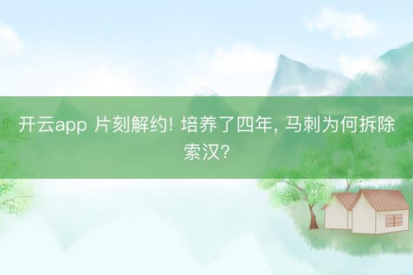 开云app 片刻解约! 培养了四年， 马刺为何拆除索汉?