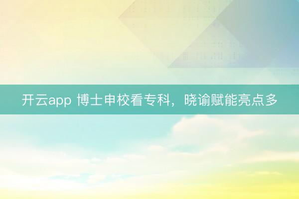 开云app 博士申校看专科，晓谕赋能亮点多