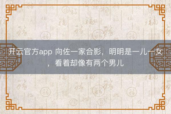 开云官方app 向佐一家合影,明明是一儿一女,看着却像有两个男儿