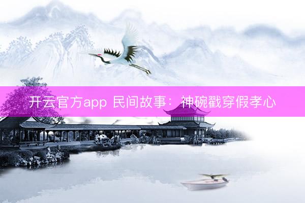 开云官方app 民间故事：神碗戳穿假孝心