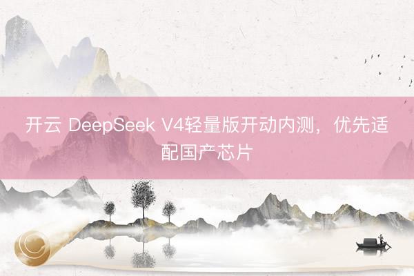 开云 DeepSeek V4轻量版开动内测，优先适配国产芯片