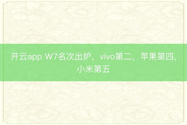开云app W7名次出炉,vivo第二,苹果第四,小米第五