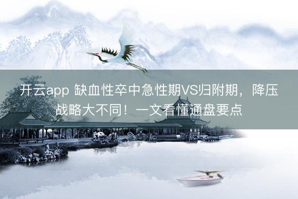 开云app 缺血性卒中急性期VS归附期，降压战略大不同！一文看懂通盘要点