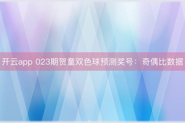 开云app 023期贺童双色球预测奖号:奇偶比数据