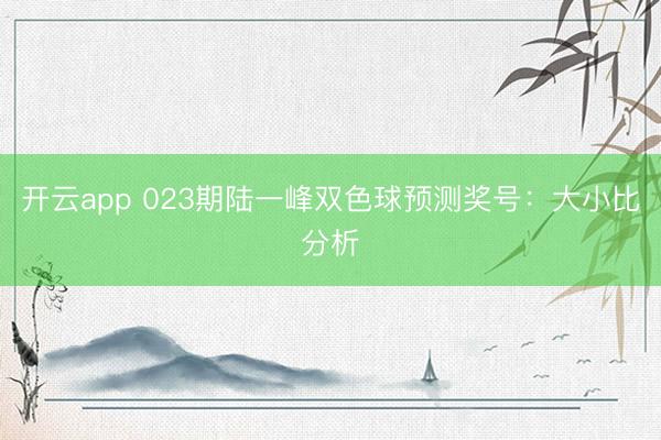 开云app 023期陆一峰双色球预测奖号:大小比分析